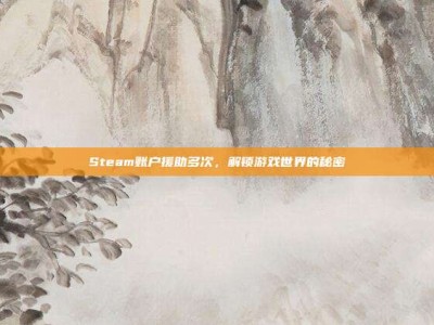 Steam账户援助多次，解锁游戏世界的秘密