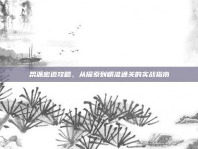帮派密道攻略，从探索到精准通关的实战指南