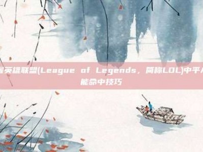 掌握英雄联盟(League of Legends，简称LOL)中平A技能命中技巧