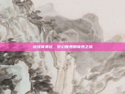 绒球奇美拉，梦幻世界的奇妙之旅