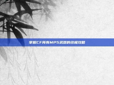 掌握CF所有MP5武器的终极攻略
