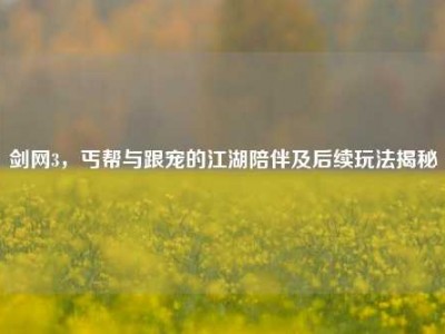 剑网3，丐帮与跟宠的江湖陪伴及后续玩法揭秘