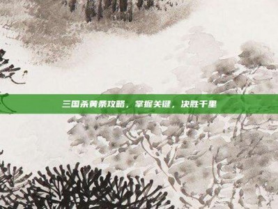 三国杀黄条攻略，掌握关键，决胜千里