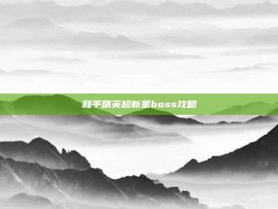 和平精英超新星boss攻略