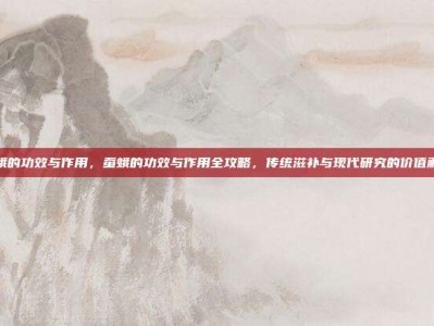 蚕蛾的功效与作用，蚕蛾的功效与作用全攻略，传统滋补与现代研究的价值解析