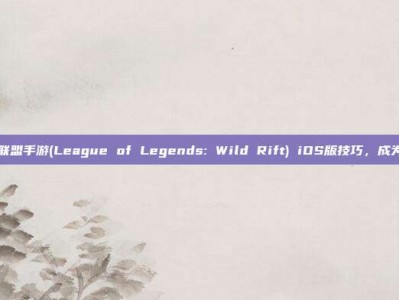 掌握英雄联盟手游(League of Legends: Wild Rift) iOS版技巧，成为高手之路