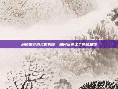 解锁嫩芽精灵的奥秘，如何获得这个神秘生物