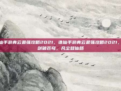 诛仙手游青云最强攻略2021，诛仙手游青云最强攻略2021，一剑破苍穹，凡尘登仙路