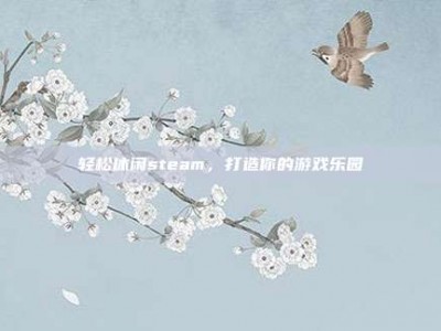 轻松休闲steam，打造你的游戏乐园