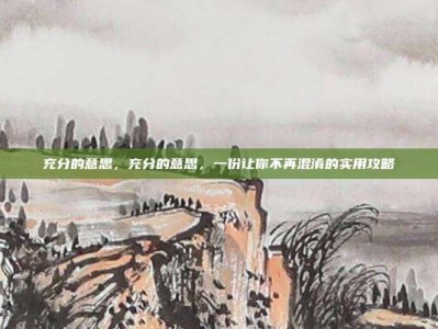 充分的意思，充分的意思，一份让你不再混淆的实用攻略