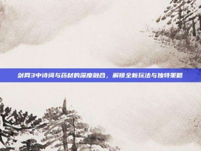 剑网3中诗词与药材的深度融合，解锁全新玩法与独特策略
