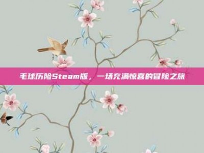 毛球历险Steam版，一场充满惊喜的冒险之旅