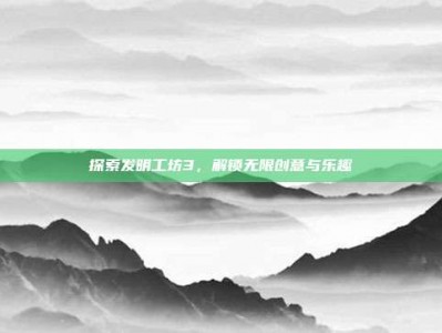 探索发明工坊3，解锁无限创意与乐趣