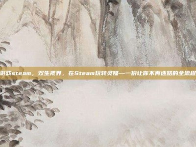 灵媒游戏steam，双生视界，在Steam玩转灵媒—一份让你不再迷路的全流程指南