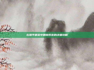 在和平精英中删除好友的详细攻略