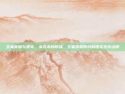 王者荣耀与现实，从五杀到职场，王者荣耀教我的现实生存法则