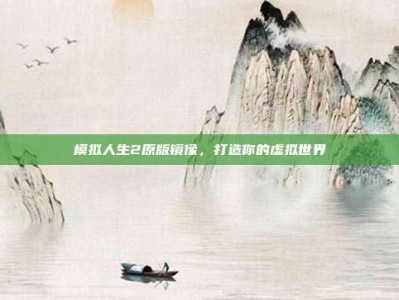 模拟人生2原版镜像，打造你的虚拟世界