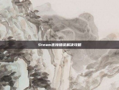 Steam连接错误解决攻略