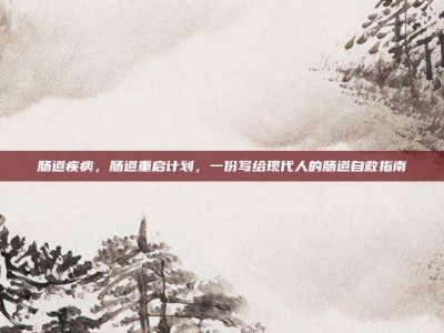 肠道疾病，肠道重启计划，一份写给现代人的肠道自救指南