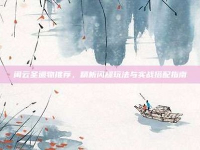 闲云圣遗物推荐，精析闪耀玩法与实战搭配指南