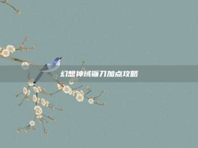 幻想神域镰刀加点攻略