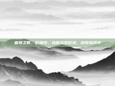 首领之傲，厄加特，以傲志驭厄境，绽领境风华