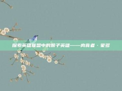 探索英雄联盟中的猴子英雄——肉食者·蒙多