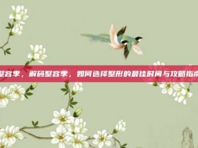 整容季，解码整容季，如何选择整形的最佳时间与攻略指南