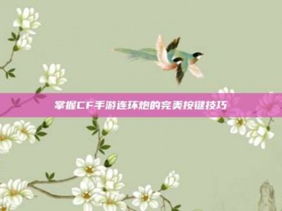 掌握CF手游连环炮的完美按键技巧