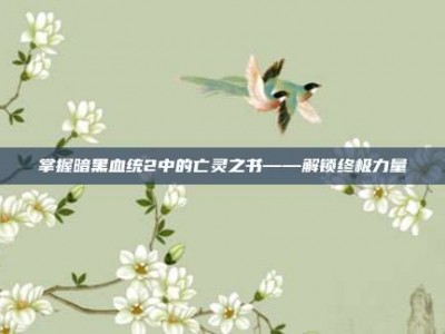 掌握暗黑血统2中的亡灵之书——解锁终极力量