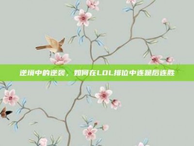 逆境中的逆袭，如何在LOL排位中连跪后连胜