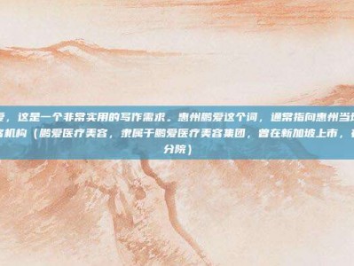 惠州鹏爱，这是一个非常实用的写作需求。惠州鹏爱这个词，通常指向惠州当地知名的医疗美容机构（鹏爱医疗美容，隶属于鹏爱医疗美容集团，曾在新加坡上市，在惠州有分院）