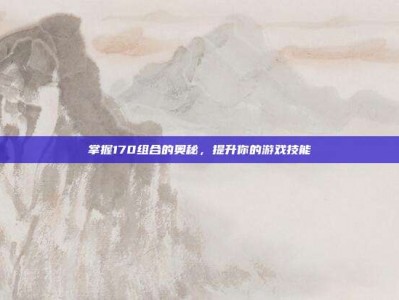 掌握170组合的奥秘，提升你的游戏技能