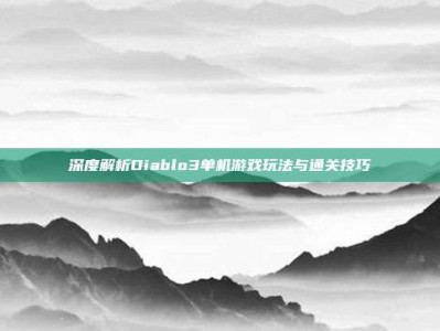 深度解析Diablo3单机游戏玩法与通关技巧