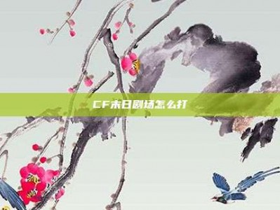 CF末日剧场怎么打
