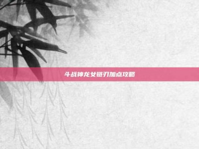 斗战神龙女链刃加点攻略
