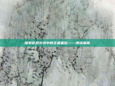 探索穿越火线中的王者雷怒——激活指南