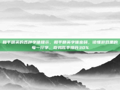 和平精英的各种字体提示，和平精英字体密码，读懂游戏里的每一行字，吃鸡胜率提升30%