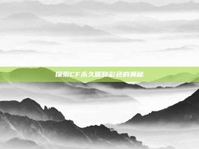 探索CF永久昵称彩色的奥秘