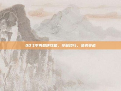 QQ飞车青蜂侠攻略，掌握技巧，驰骋赛道