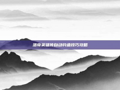 洛奇英雄传自动钓鱼技巧攻略