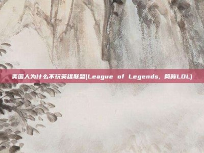 美国人为什么不玩英雄联盟(League of Legends, 简称LOL)