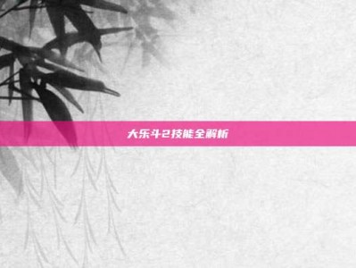 大乐斗2技能全解析