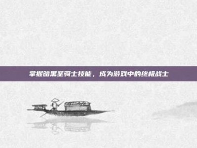 掌握暗黑圣骑士技能，成为游戏中的终极战士