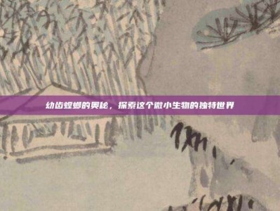 幼齿螳螂的奥秘，探索这个微小生物的独特世界