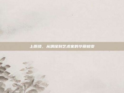 上原绫，从偶像到艺术家的华丽蜕变