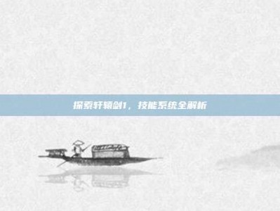 探索轩辕剑1，技能系统全解析