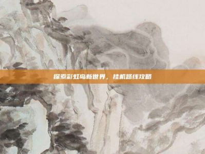 探索彩虹岛新世界，挂机路线攻略
