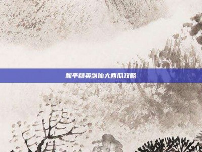 和平精英剑仙大西瓜攻略