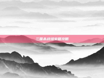 三国杀战场宝箱攻略
